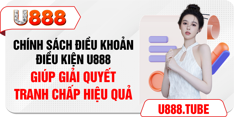 Chính sách điều khoản điều kiện U888 giúp giải quyết tranh chấp hiệu quả 