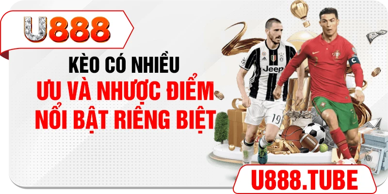 Kèo có nhiều ưu và nhược điểm nổi bật riêng biệt