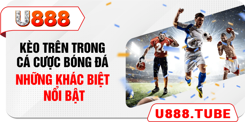 Kèo Trên Trong Cá Cược Bóng Đá - Những Khác Biệt Nổi Bật