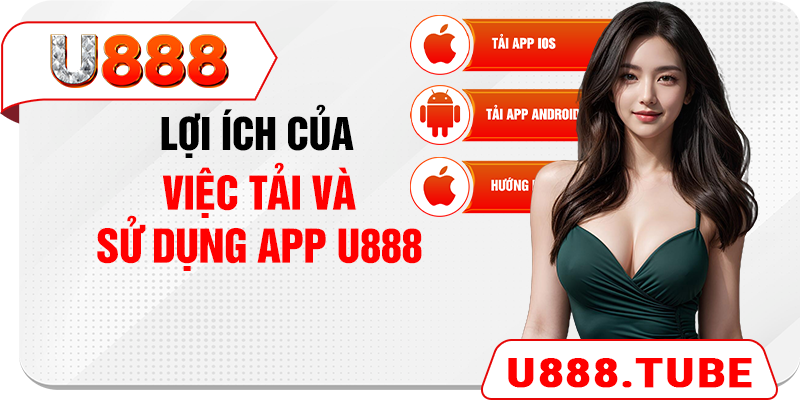 Lợi ích của việc tải và sử dụng app U888