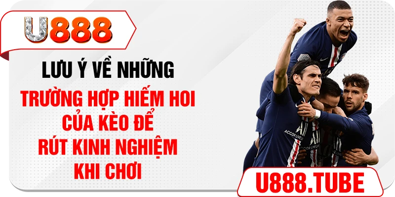 Lưu ý về những trường hợp hiếm hoi của kèo để rút kinh nghiệm khi chơi