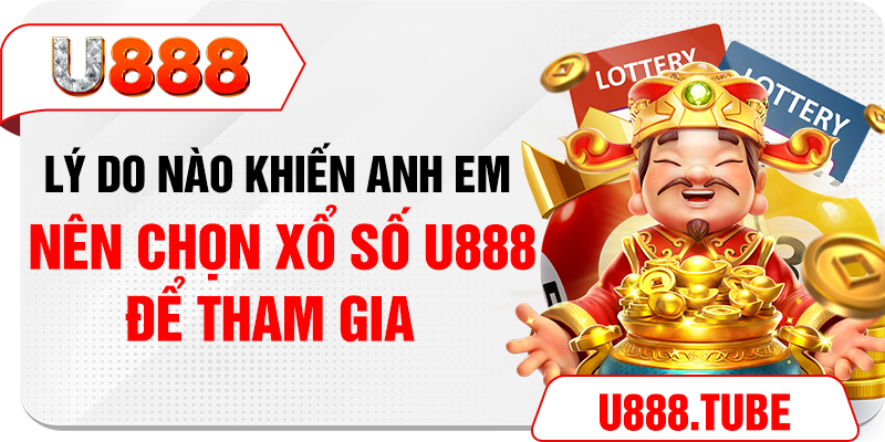 Lý do nào khiến anh em nên chọn xổ số U888 để tham gia