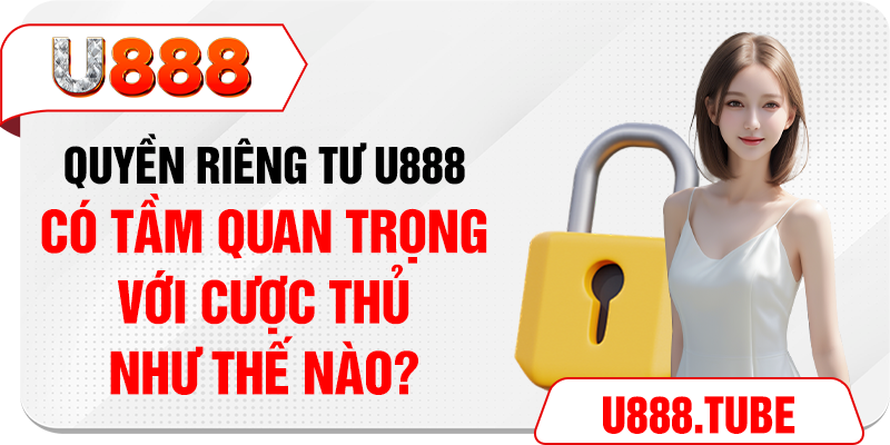 Quyền riêng tư U888 có tầm quan trọng với cược thủ như thế nào?