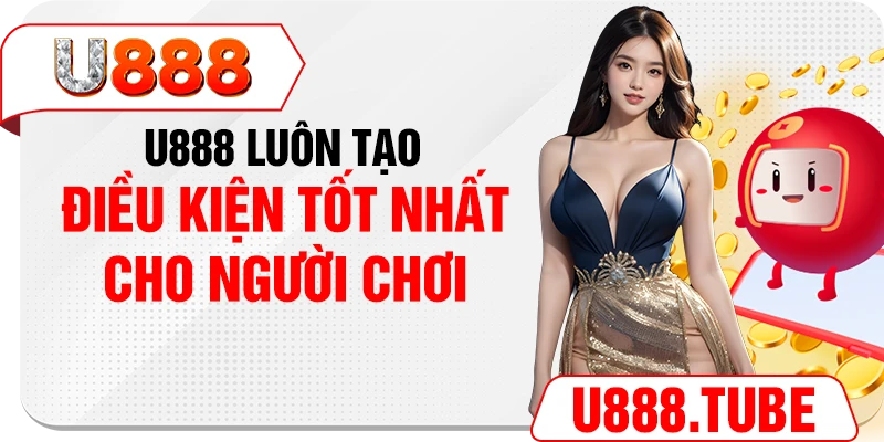 U888 luôn tạo điều kiện tốt nhất cho người chơi