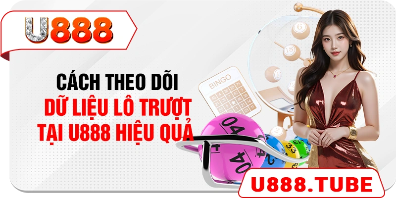 Cách theo dõi dữ liệu lô trượt tại U888 hiệu quả