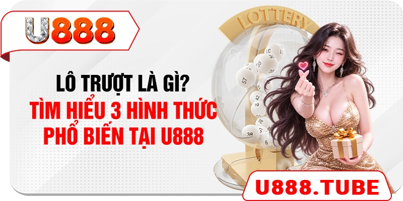 Lô Trượt Là Gì? Tìm Hiểu 3 Hình Thức Phổ Biến Tại U888